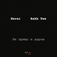 Navai & Bahh Tee - Не Приму и Даром Navai & Bahh Tee - Не Приму и Даром