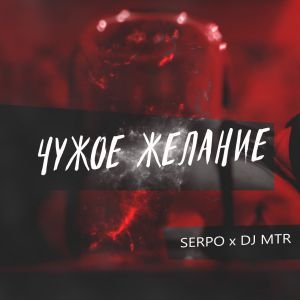 SERPO, DJ MTR - Чужое желание SERPO, DJ MTR - Чужое желание