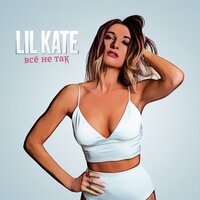 Lil Kate - Всё Не Так Lil Kate - Всё Не Так
