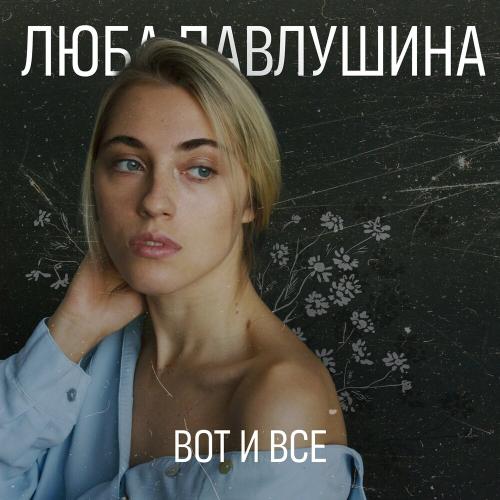 Люба Павлушина - Вот и всё Люба Павлушина - Вот и всё