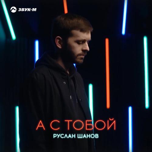 Руслан Шанов - А с тобой Руслан Шанов - А с тобой