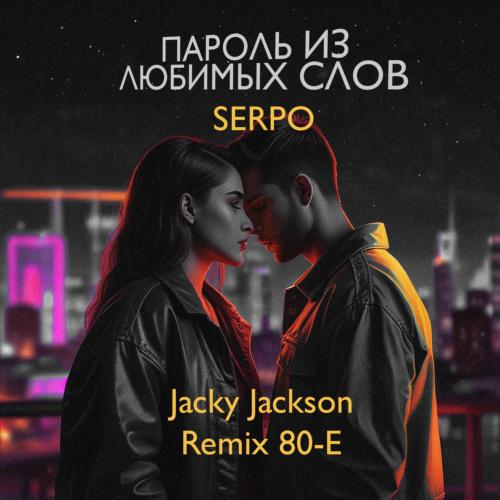 SERPO feat. Jacky Jackson - Пароль Из Любимых Слов (Jacky Jackson Remix 80-e) SERPO feat. Jacky Jackson - Пароль Из Любимых Слов (Jacky Jackson Remix 80-e)