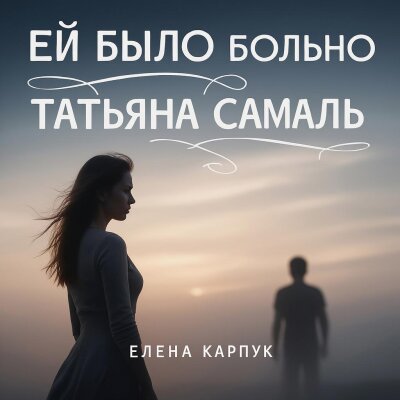 Елена Карпук - Ей было больно (Татьяна Самаль) Елена Карпук - Ей было больно (Татьяна Самаль)