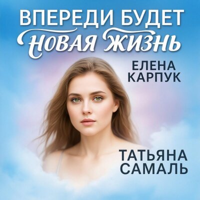Елена Карпук - Впереди будет новая жизнь (Татьяна Самаль) Елена Карпук - Впереди будет новая жизнь (Татьяна Самаль)