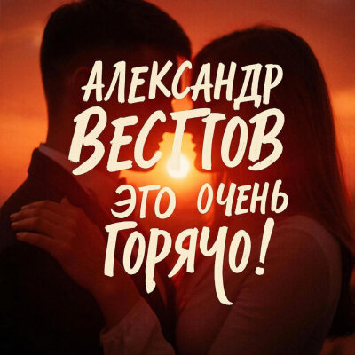 АЛЕКСАНДР ВЕСТОВ - ЭТО ОЧЕНЬ ГОРЯЧО! АЛЕКСАНДР ВЕСТОВ - ЭТО ОЧЕНЬ ГОРЯЧО!