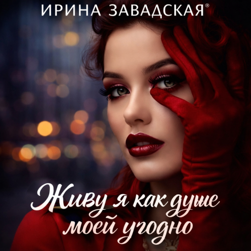 Ирина Завадская - Живу я как душе моей угодно Ирина Завадская - Живу я как душе моей угодно