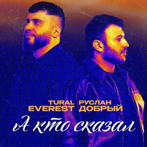 Tural Everest, Руслан Добрый - А кто сказал